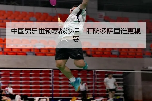 中国男足世预赛战沙特,盯防多萨里谁更稳妥
